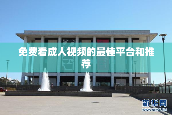免费看成人视频的最佳平台和推荐