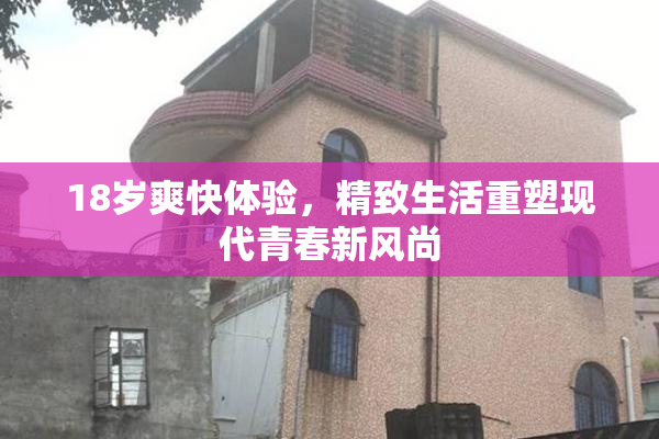 18岁爽快体验，精致生活重塑现代青春新风尚