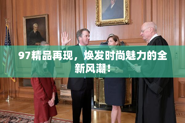 97精品再现，焕发时尚魅力的全新风潮！