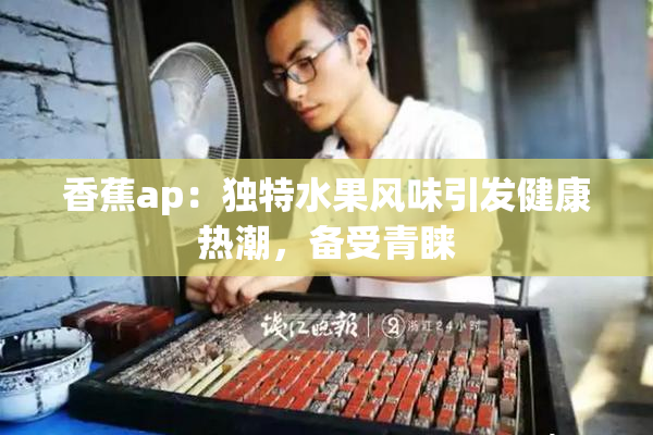 香蕉ap：独特水果风味引发健康热潮，备受青睐