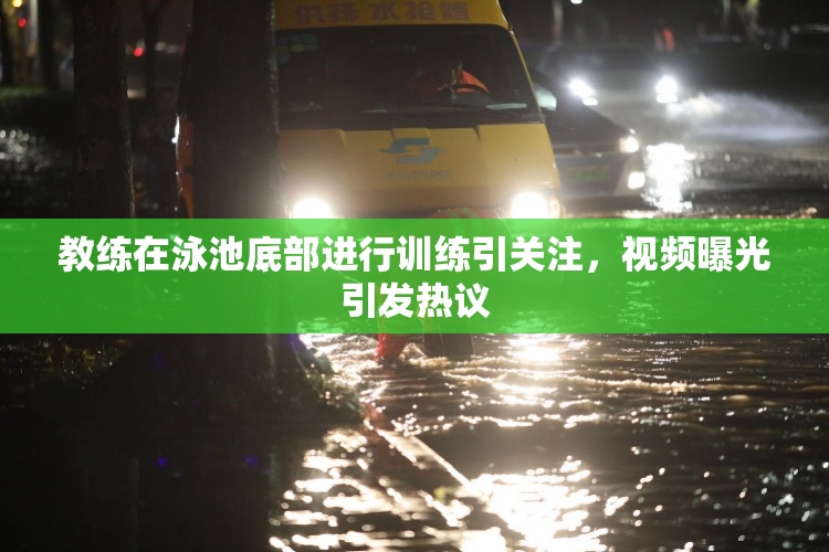 教练在泳池底部进行训练引关注，视频曝光引发热议