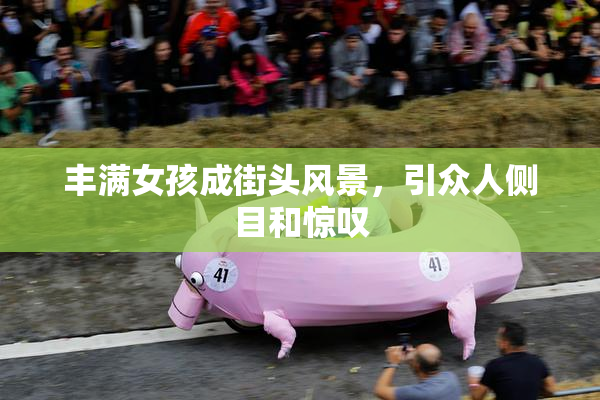 丰满女孩成街头风景，引众人侧目和惊叹