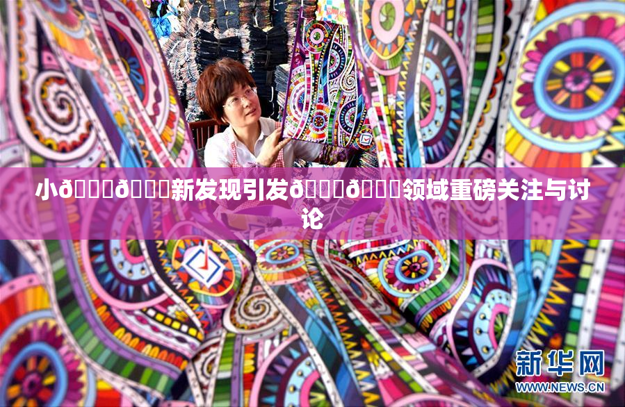 小🐔🐔新发现引发🍑🔞领域重磅关注与讨论