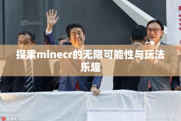 探索minecr的无限可能性与玩法乐趣
