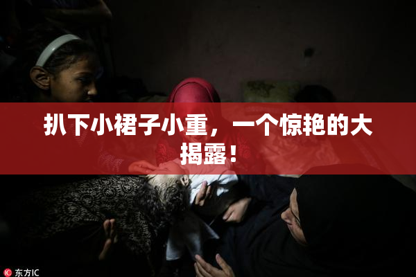扒下小裙子小重，一个惊艳的大揭露！