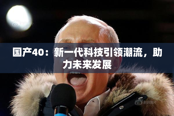 国产40：新一代科技引领潮流，助力未来发展