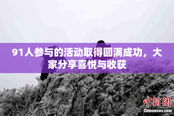 91人参与的活动取得圆满成功，大家分享喜悦与收获
