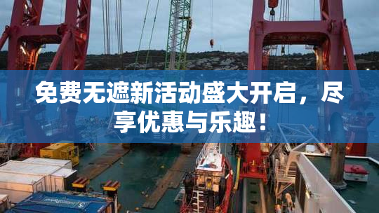 免费无遮新活动盛大开启，尽享优惠与乐趣！