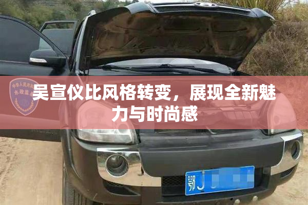 吴宣仪比风格转变，展现全新魅力与时尚感