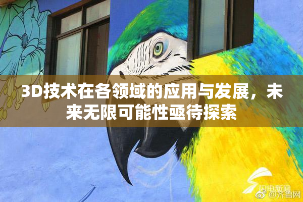 3D技术在各领域的应用与发展，未来无限可能性亟待探索