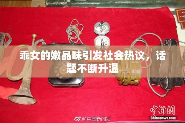 乖女的嫩品味引发社会热议，话题不断升温