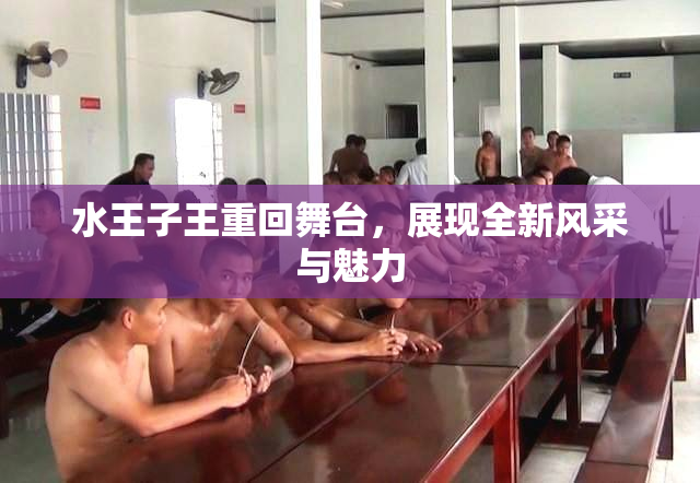 水王子王重回舞台，展现全新风采与魅力