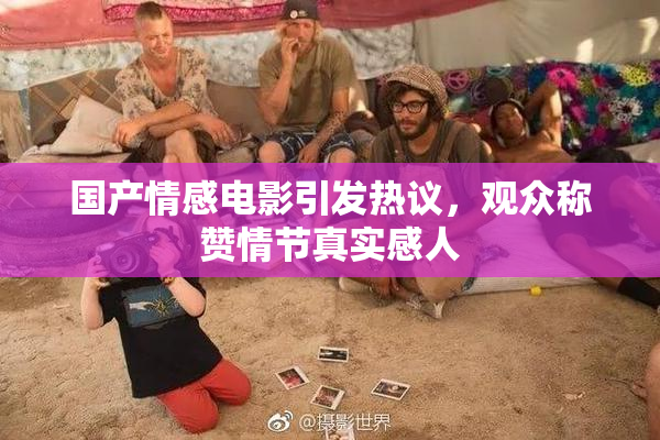 国产情感电影引发热议，观众称赞情节真实感人