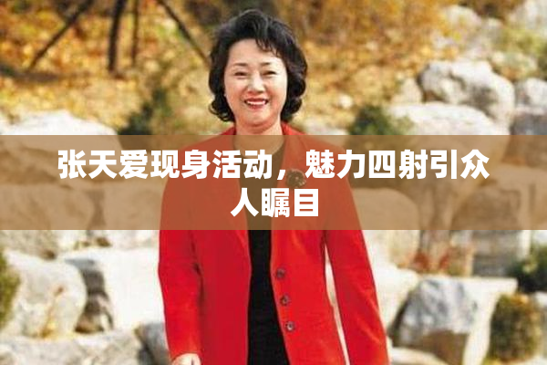 张天爱现身活动，魅力四射引众人瞩目