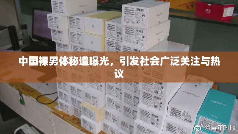 中国裸男体秘遭曝光，引发社会广泛关注与热议