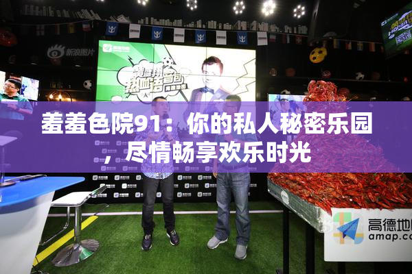 羞羞色院91：你的私人秘密乐园，尽情畅享欢乐时光