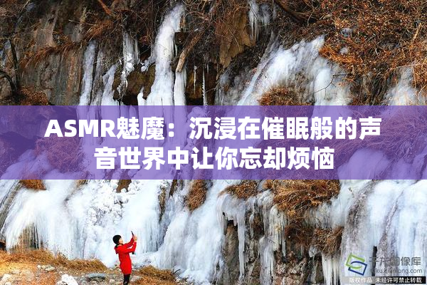 ASMR魅魔：沉浸在催眠般的声音世界中让你忘却烦恼