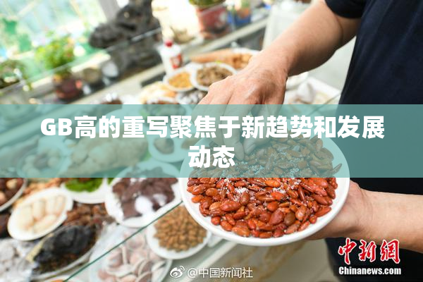 GB高的重写聚焦于新趋势和发展动态