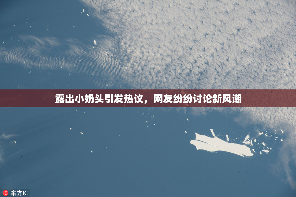露出小奶头引发热议，网友纷纷讨论新风潮