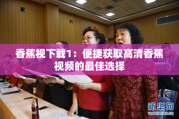 香蕉视下载1：便捷获取高清香蕉视频的最佳选择