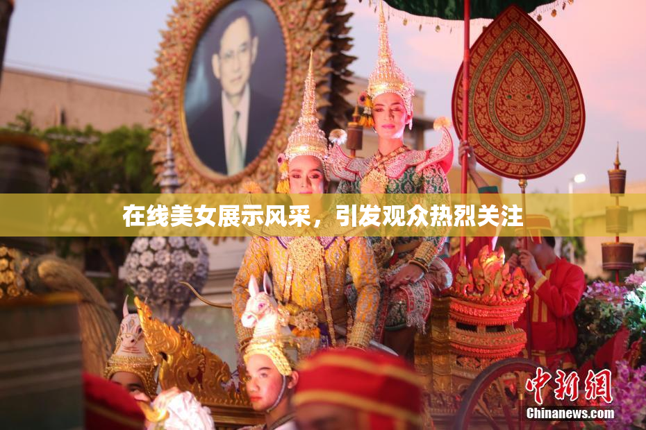 在线美女展示风采，引发观众热烈关注