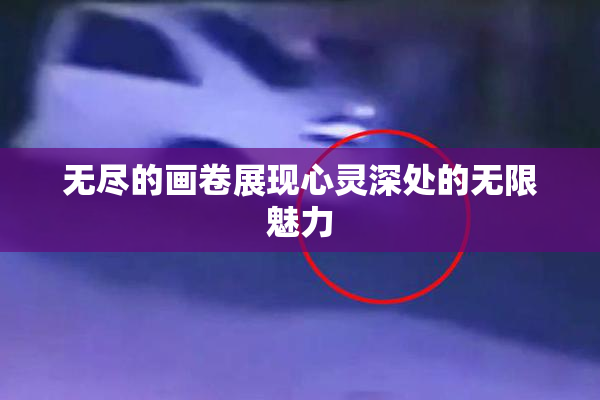 无尽的画卷展现心灵深处的无限魅力