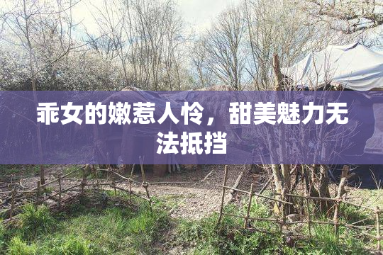 乖女的嫩惹人怜，甜美魅力无法抵挡