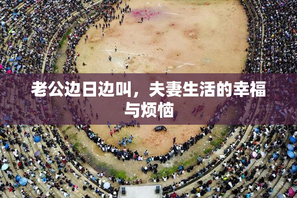 老公边日边叫，夫妻生活的幸福与烦恼