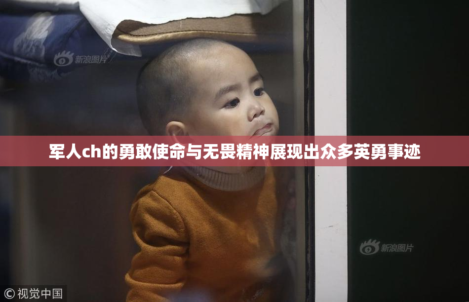 军人ch的勇敢使命与无畏精神展现出众多英勇事迹