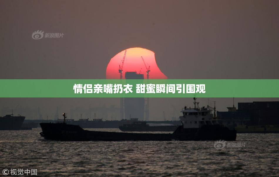 情侣亲嘴扔衣 甜蜜瞬间引围观