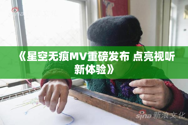 《星空无痕MV重磅发布 点亮视听新体验》