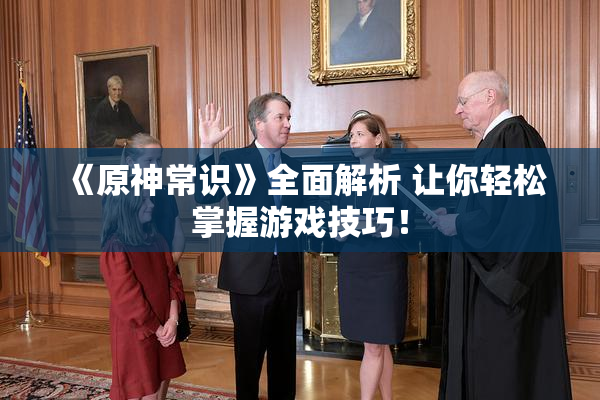 《原神常识》全面解析 让你轻松掌握游戏技巧！