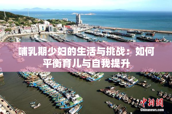 哺乳期少妇的生活与挑战：如何平衡育儿与自我提升