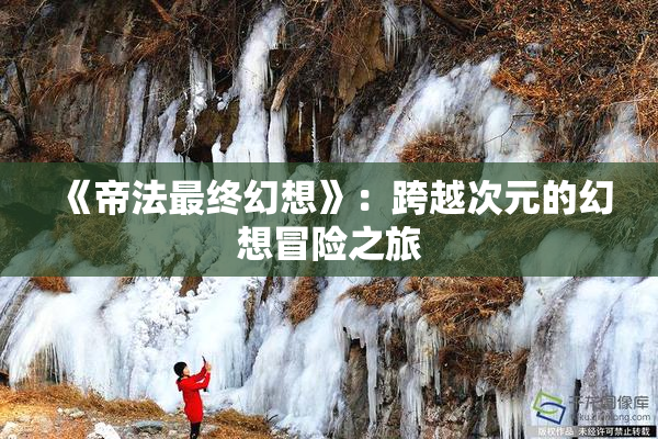 《帝法最终幻想》：跨越次元的幻想冒险之旅