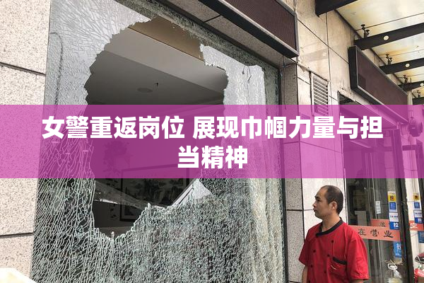 女警重返岗位 展现巾帼力量与担当精神