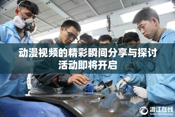 动漫视频的精彩瞬间分享与探讨活动即将开启
