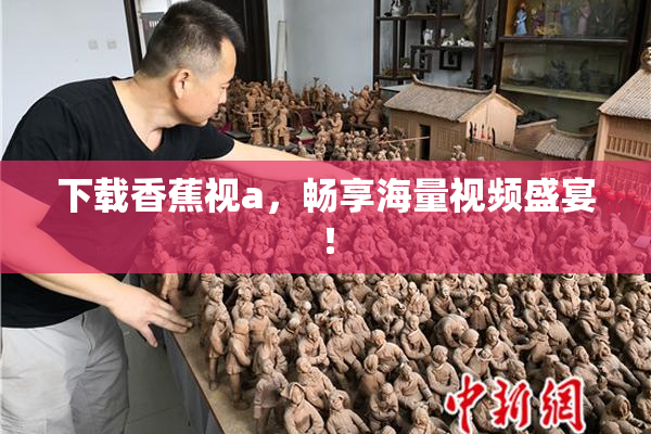 下载香蕉视a，畅享海量视频盛宴！