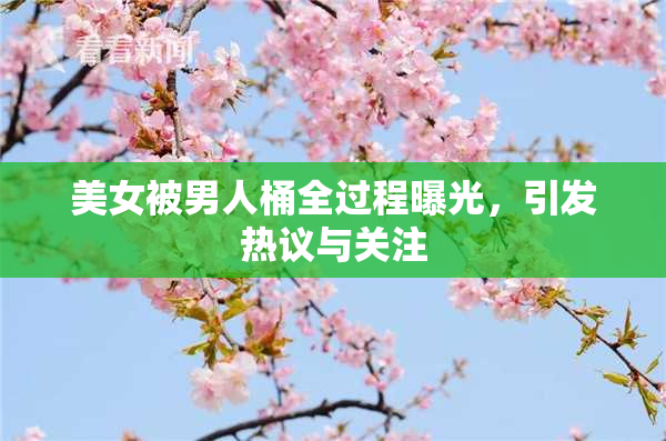 美女被男人桶全过程曝光，引发热议与关注