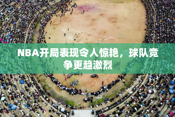 NBA开局表现令人惊艳，球队竞争更趋激烈