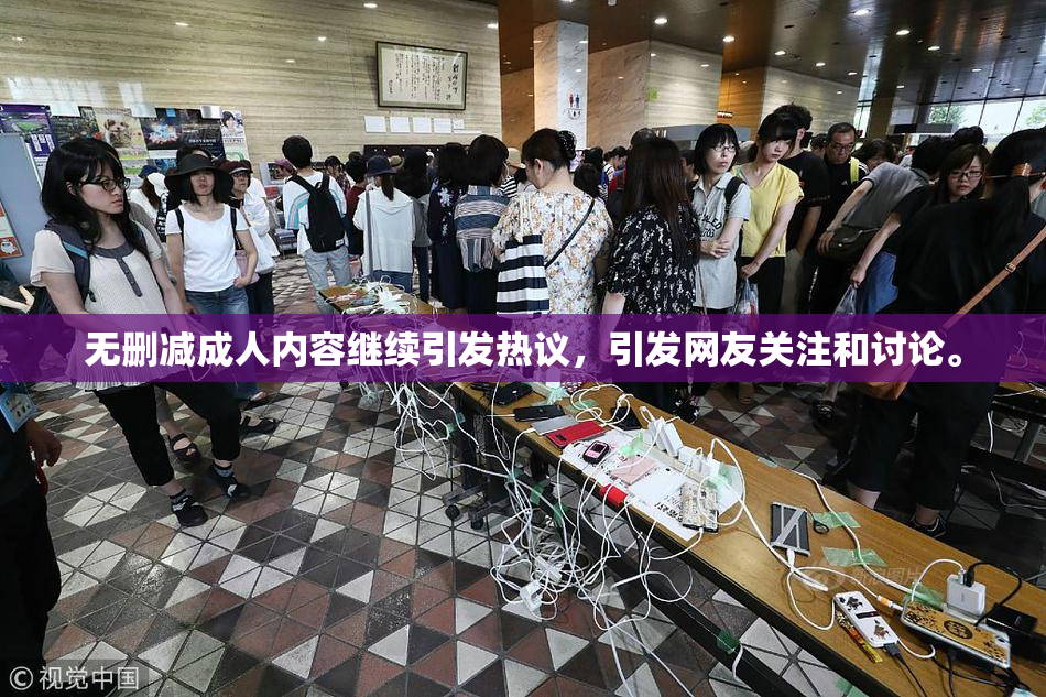 无删减成人内容继续引发热议，引发网友关注和讨论。