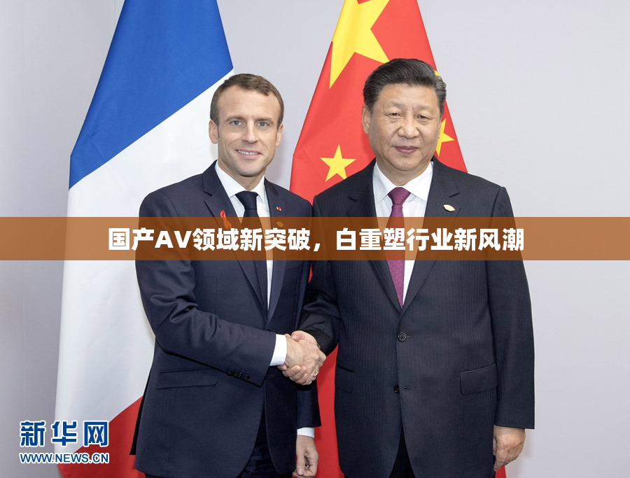 国产AV领域新突破，白重塑行业新风潮