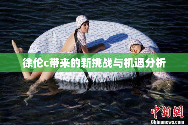 徐伦c带来的新挑战与机遇分析