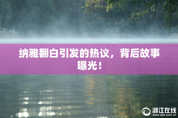 纳雅翻白引发的热议，背后故事曝光！