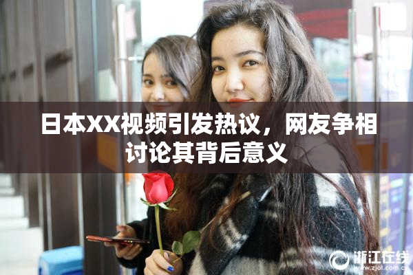 日本XX视频引发热议，网友争相讨论其背后意义