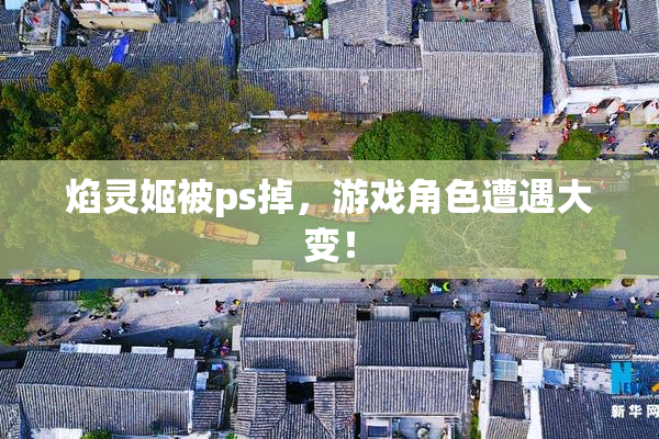 焰灵姬被ps掉，游戏角色遭遇大变！