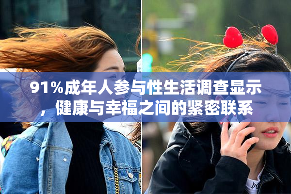 91%成年人参与性生活调查显示，健康与幸福之间的紧密联系