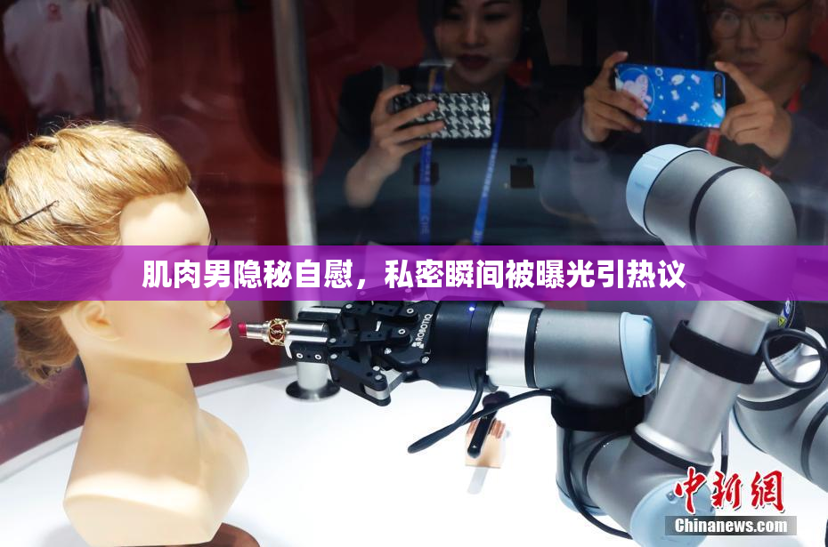 肌肉男隐秘自慰，私密瞬间被曝光引热议