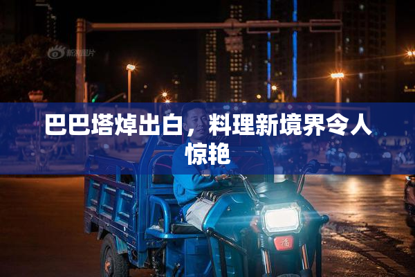 巴巴塔焯出白，料理新境界令人惊艳