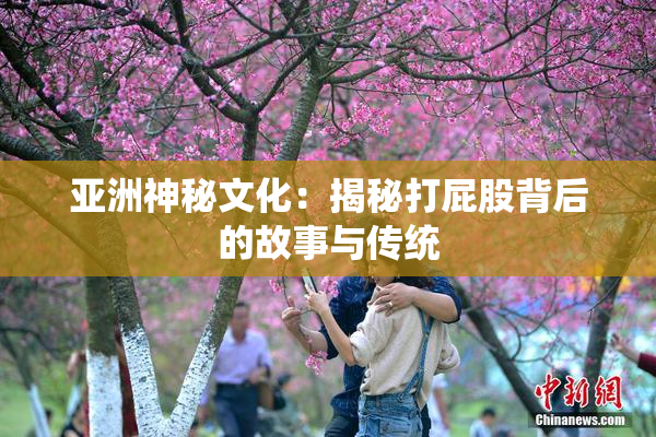 亚洲神秘文化：揭秘打屁股背后的故事与传统