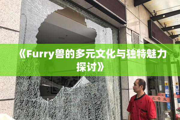 《Furry兽的多元文化与独特魅力探讨》
